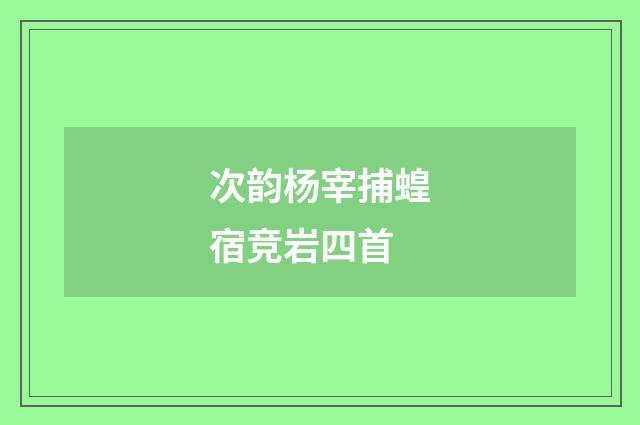 次韵杨宰捕蝗宿竞岩四首