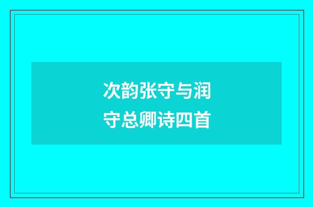 次韵张守与润守总卿诗四首