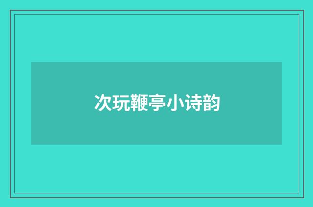 次玩鞭亭小诗韵
