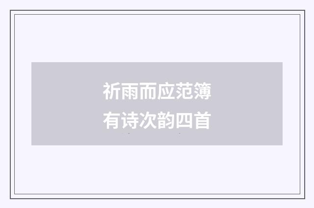 祈雨而应范簿有诗次韵四首