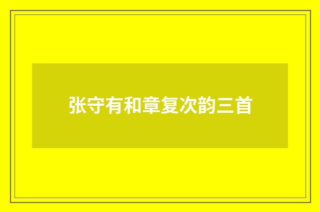张守有和章复次韵三首