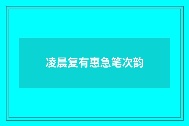 凌晨复有惠急笔次韵
