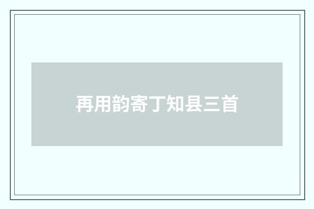 再用韵寄丁知县三首