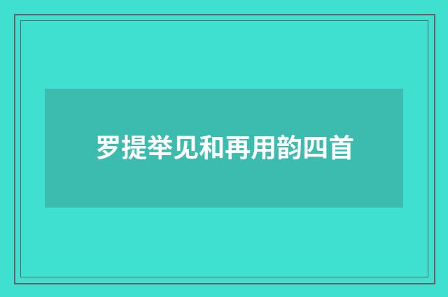 罗提举见和再用韵四首