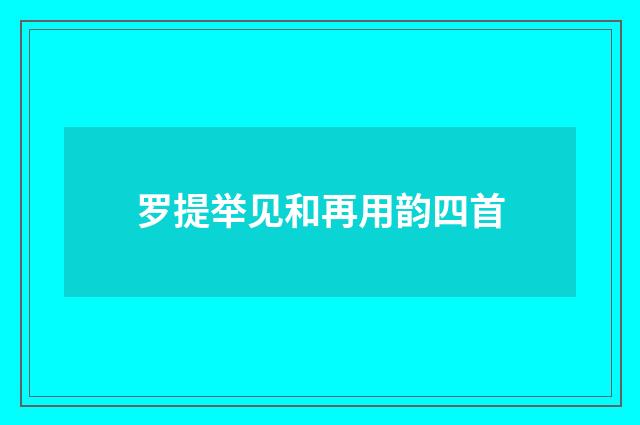 罗提举见和再用韵四首