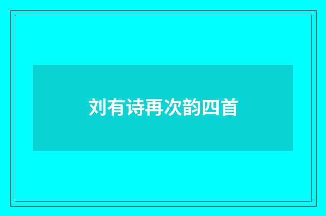 刘有诗再次韵四首