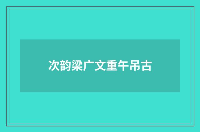 次韵梁广文重午吊古