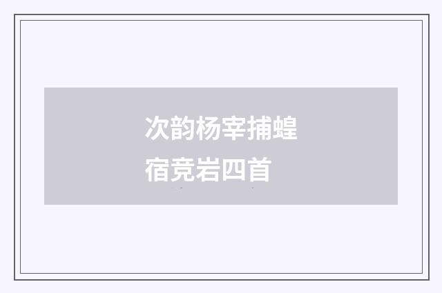 次韵杨宰捕蝗宿竞岩四首