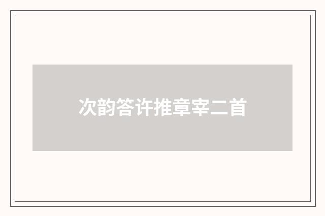 次韵答许推章宰二首