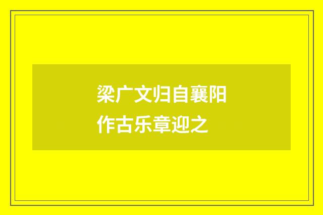 梁广文归自襄阳作古乐章迎之
