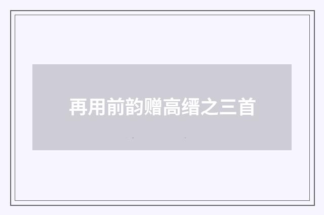 再用前韵赠高缙之三首