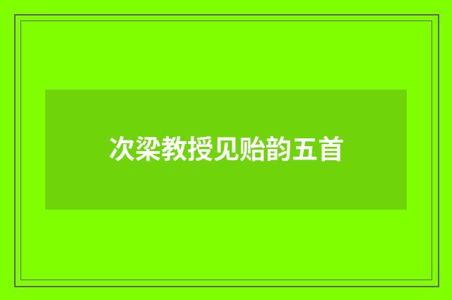 次梁教授见贻韵五首