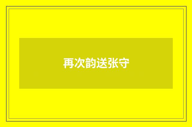 再次韵送张守