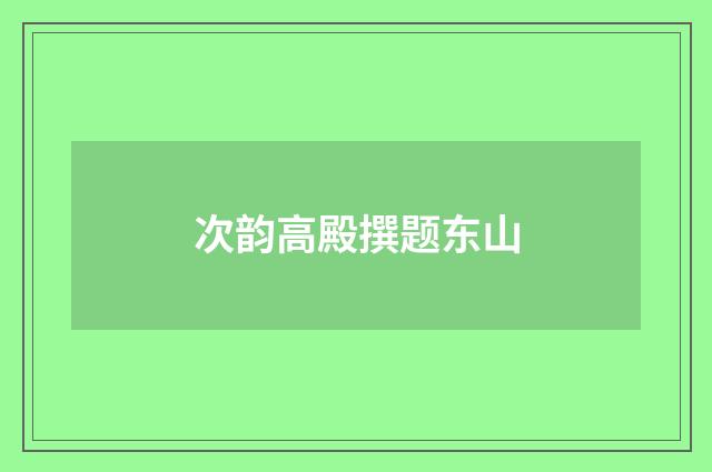 次韵高殿撰题东山