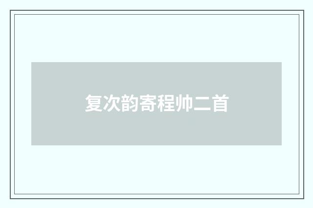 复次韵寄程帅二首