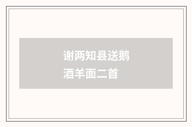 谢两知县送鹅酒羊面二首