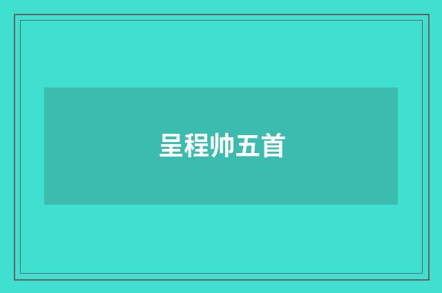呈程帅五首