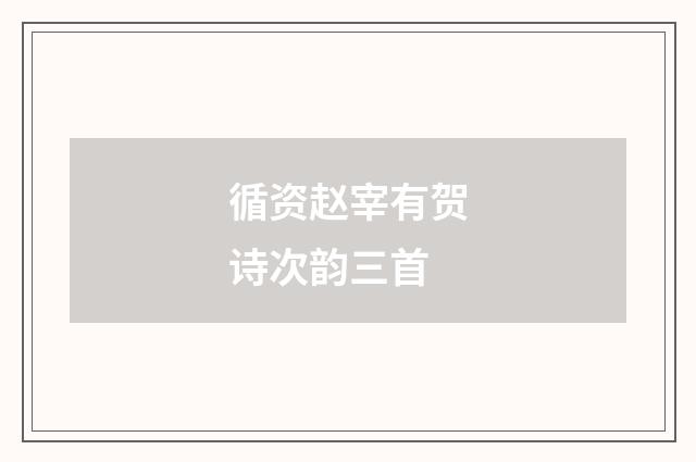 循资赵宰有贺诗次韵三首
