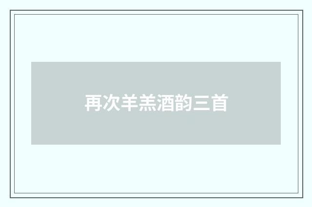 再次羊羔酒韵三首