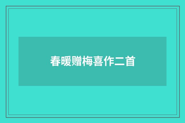 春暖赠梅喜作二首