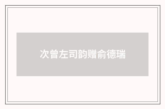 次曾左司韵赠俞德瑞