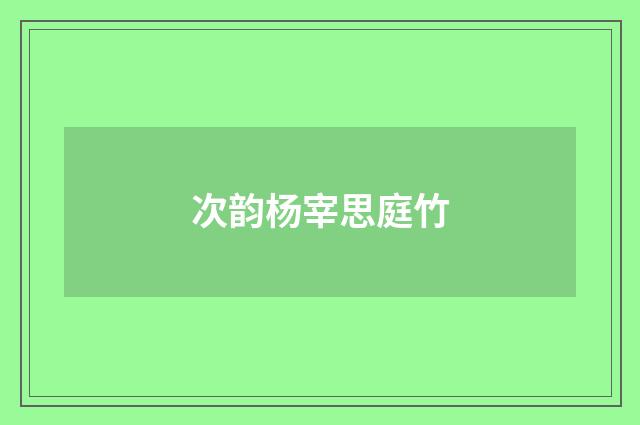 次韵杨宰思庭竹