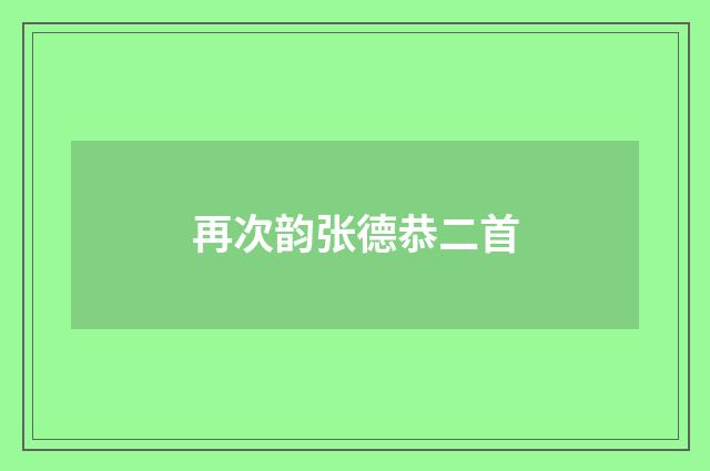 再次韵张德恭二首
