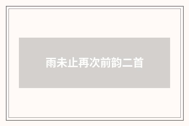 雨未止再次前韵二首