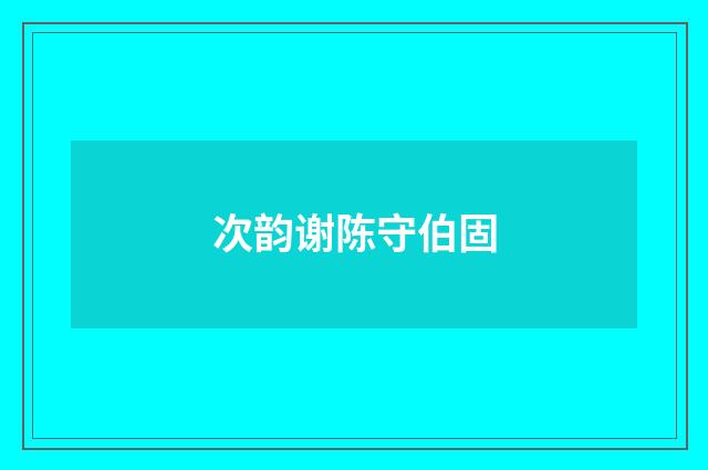 次韵谢陈守伯固