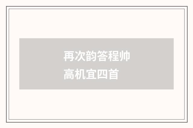 再次韵答程帅高机宜四首