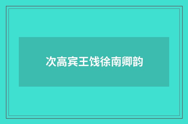 次高宾王饯徐南卿韵