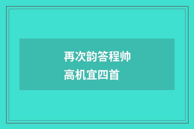 再次韵答程帅高机宜四首