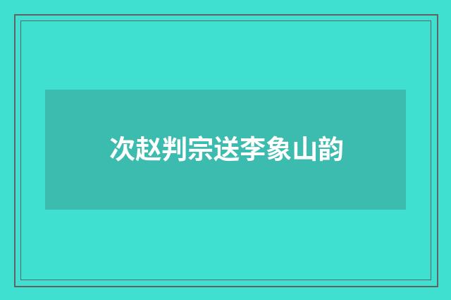 次赵判宗送李象山韵