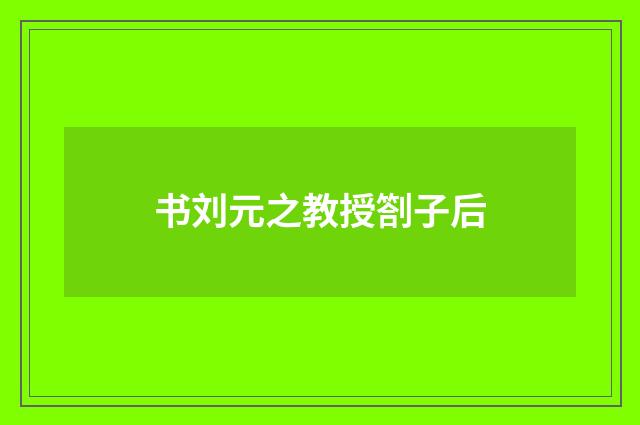 书刘元之教授劄子后