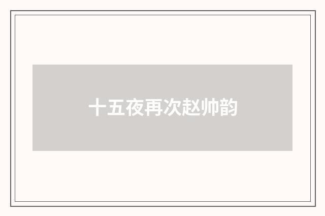 十五夜再次赵帅韵