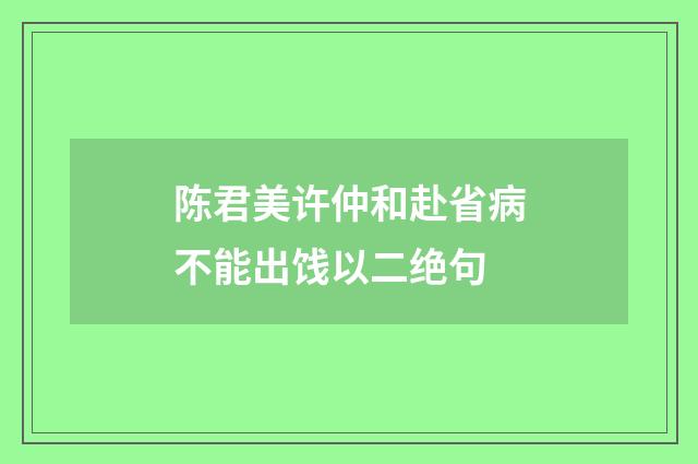 陈君美许仲和赴省病不能出饯以二绝句