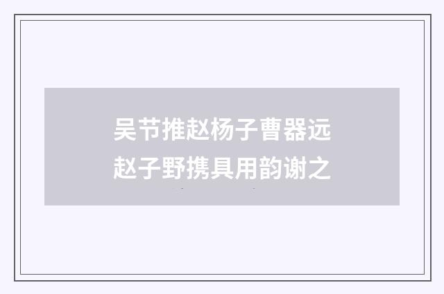 吴节推赵杨子曹器远赵子野携具用韵谢之