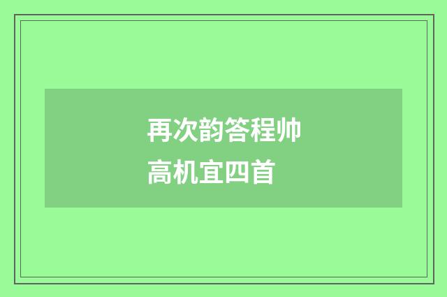 再次韵答程帅高机宜四首