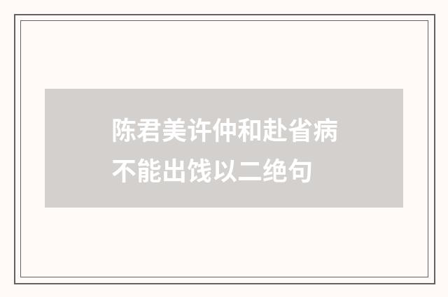 陈君美许仲和赴省病不能出饯以二绝句