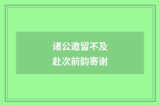 诸公邀留不及赴次前韵寄谢