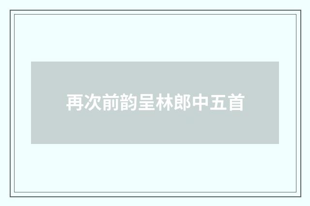 再次前韵呈林郎中五首