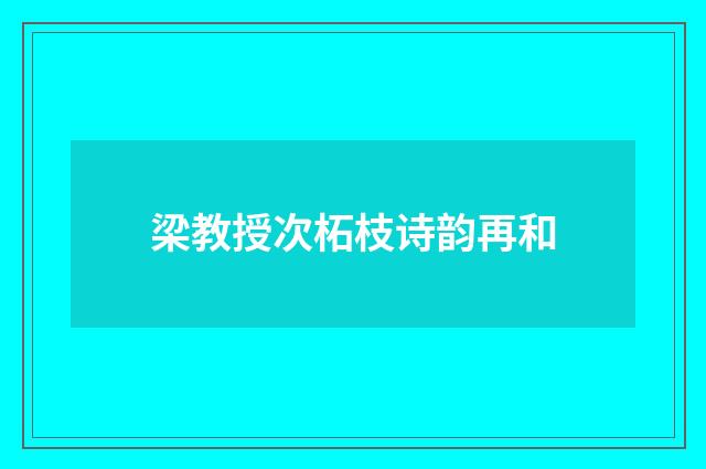 梁教授次柘枝诗韵再和