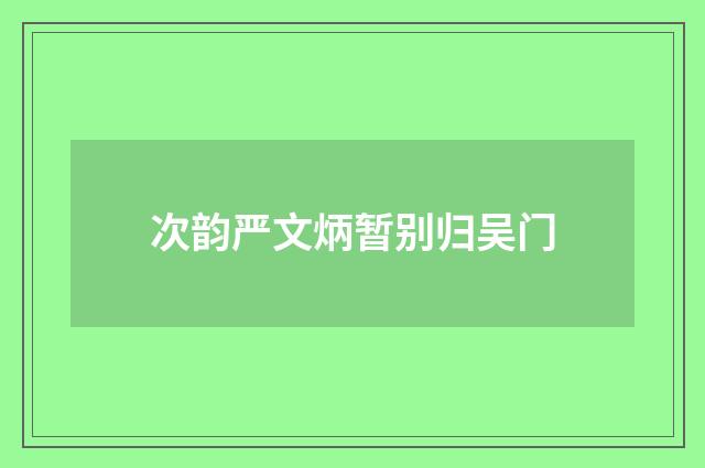 次韵严文炳暂别归吴门