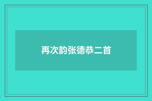 再次韵张德恭二首