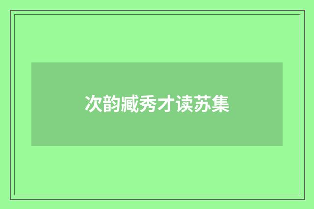 次韵臧秀才读苏集