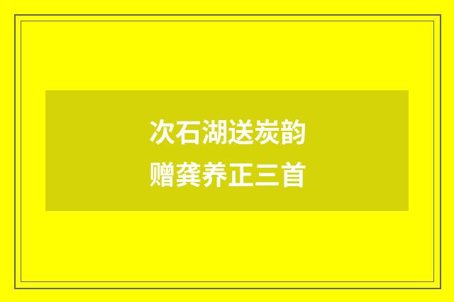 次石湖送炭韵赠龚养正三首