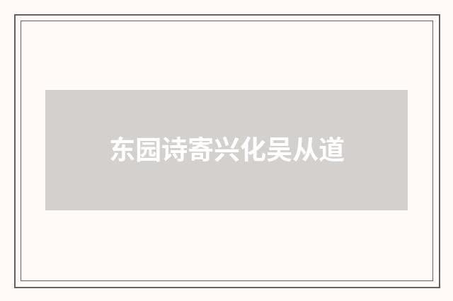东园诗寄兴化吴从道
