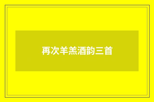 再次羊羔酒韵三首