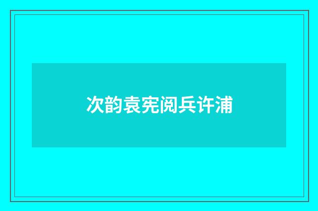 次韵袁宪阅兵许浦