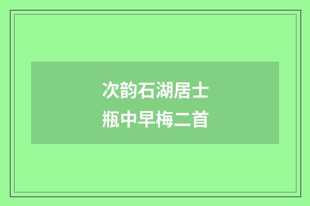 次韵石湖居士瓶中早梅二首